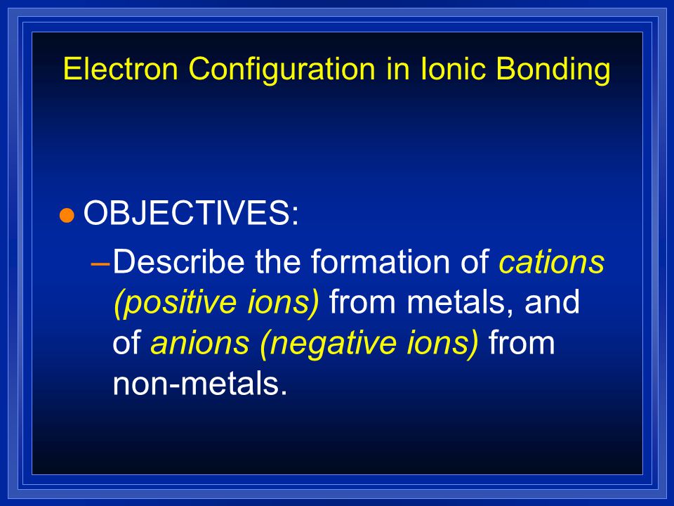 Electron Configuration in Ionic Bonding l OBJECTIVES: –Use the periodic table to infer the number of valence electrons in an atom, and draw it’s electron dot structure.