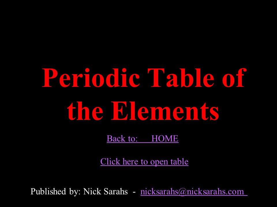 Periodic Table of the Elements Published by: Nick Sarahs - Back to: HOME Click here to open table