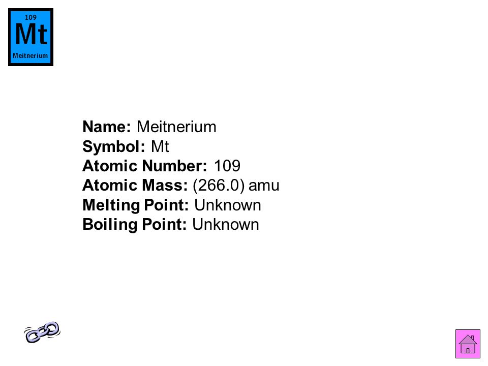 Name: Meitnerium Symbol: Mt Atomic Number: 109 Atomic Mass: (266.0) amu Melting Point: Unknown Boiling Point: Unknown