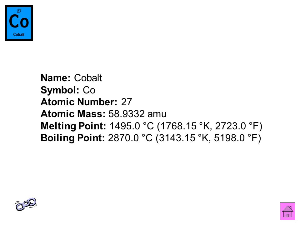 Name: Cobalt Symbol: Co Atomic Number: 27 Atomic Mass: amu Melting Point: °C ( °K, °F) Boiling Point: °C ( °K, °F)