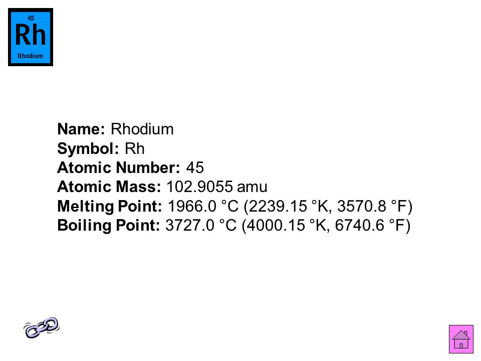 Name: Rhodium Symbol: Rh Atomic Number: 45 Atomic Mass: amu Melting Point: °C ( °K, °F) Boiling Point: °C ( °K, °F)
