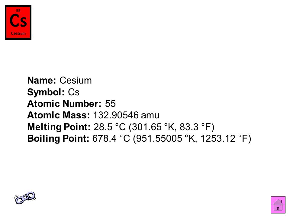 Name: Cesium Symbol: Cs Atomic Number: 55 Atomic Mass: amu Melting Point: 28.5 °C ( °K, 83.3 °F) Boiling Point: °C ( °K, °F)