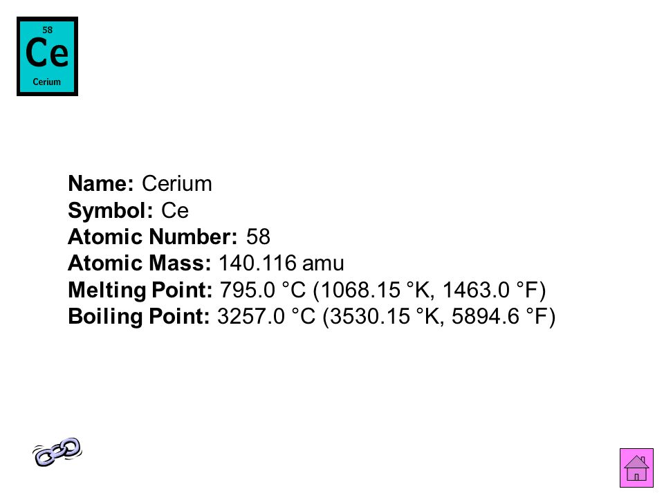 Name: Cerium Symbol: Ce Atomic Number: 58 Atomic Mass: amu Melting Point: °C ( °K, °F) Boiling Point: °C ( °K, °F)