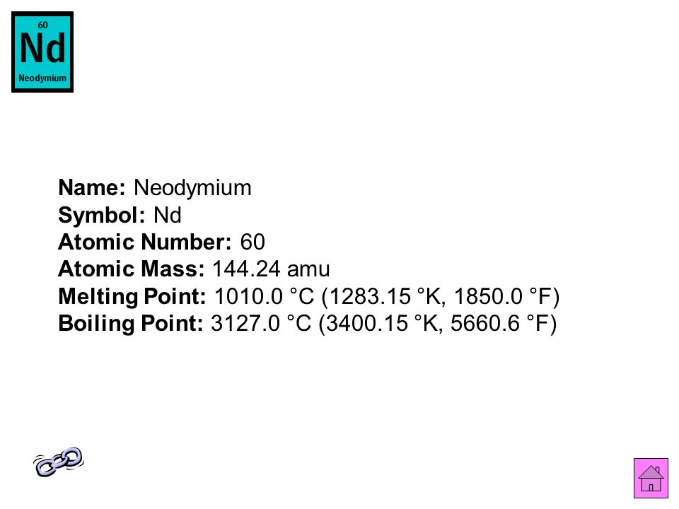Name: Neodymium Symbol: Nd Atomic Number: 60 Atomic Mass: amu Melting Point: °C ( °K, °F) Boiling Point: °C ( °K, °F)