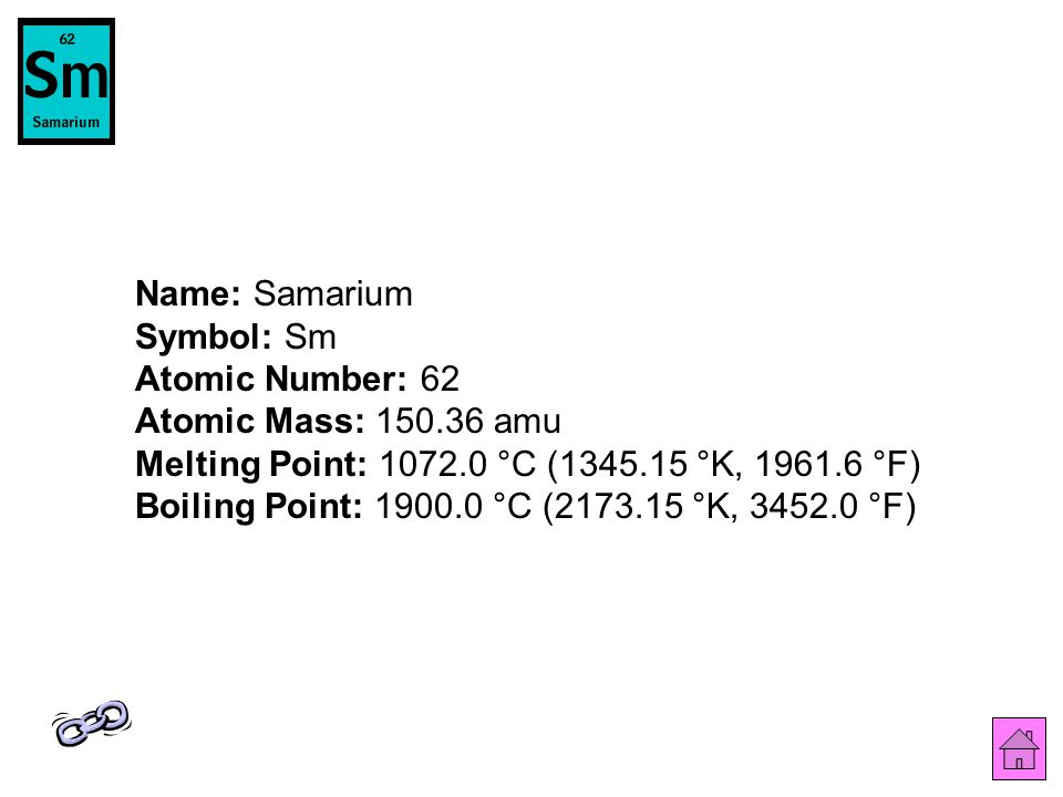 Name: Samarium Symbol: Sm Atomic Number: 62 Atomic Mass: amu Melting Point: °C ( °K, °F) Boiling Point: °C ( °K, °F)