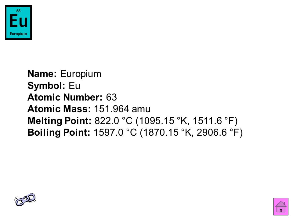 Name: Europium Symbol: Eu Atomic Number: 63 Atomic Mass: amu Melting Point: °C ( °K, °F) Boiling Point: °C ( °K, °F)