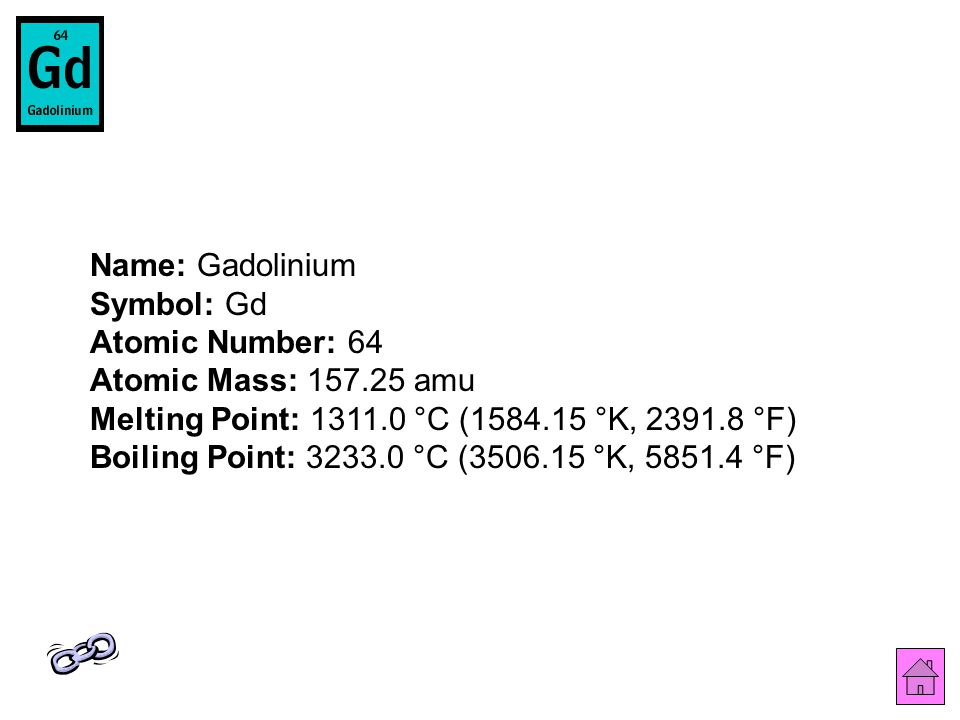Name: Gadolinium Symbol: Gd Atomic Number: 64 Atomic Mass: amu Melting Point: °C ( °K, °F) Boiling Point: °C ( °K, °F)