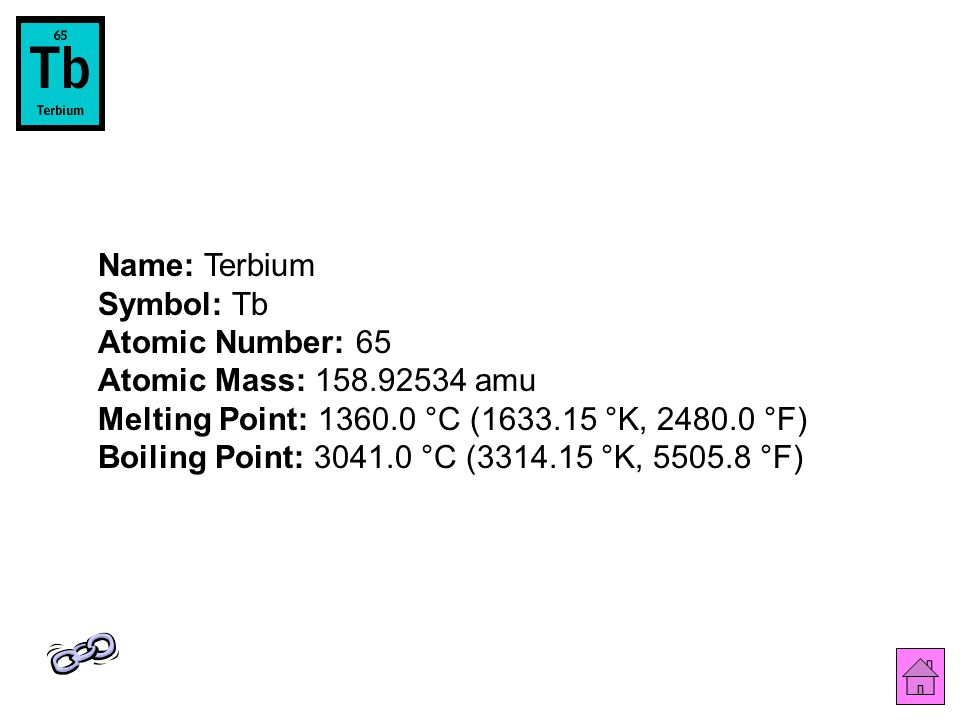 Name: Terbium Symbol: Tb Atomic Number: 65 Atomic Mass: amu Melting Point: °C ( °K, °F) Boiling Point: °C ( °K, °F)