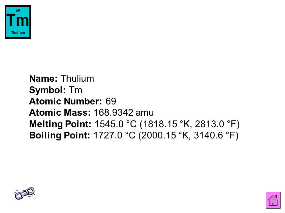 Name: Thulium Symbol: Tm Atomic Number: 69 Atomic Mass: amu Melting Point: °C ( °K, °F) Boiling Point: °C ( °K, °F)