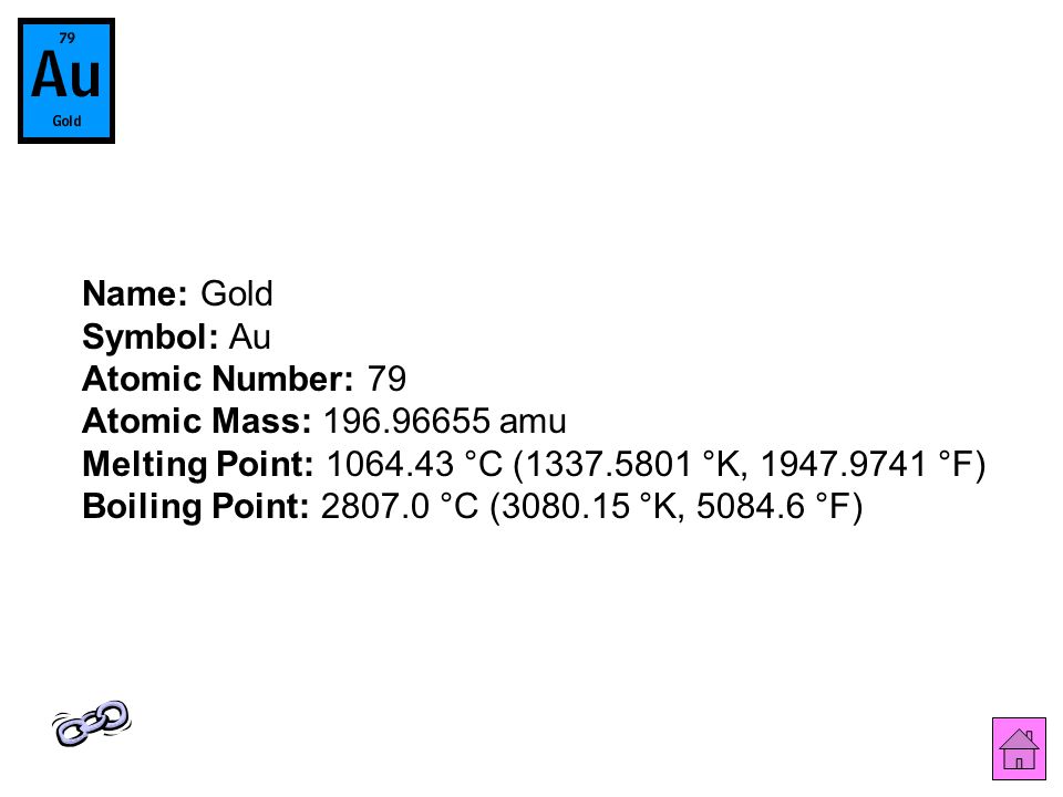 Name: Gold Symbol: Au Atomic Number: 79 Atomic Mass: amu Melting Point: °C ( °K, °F) Boiling Point: °C ( °K, °F)