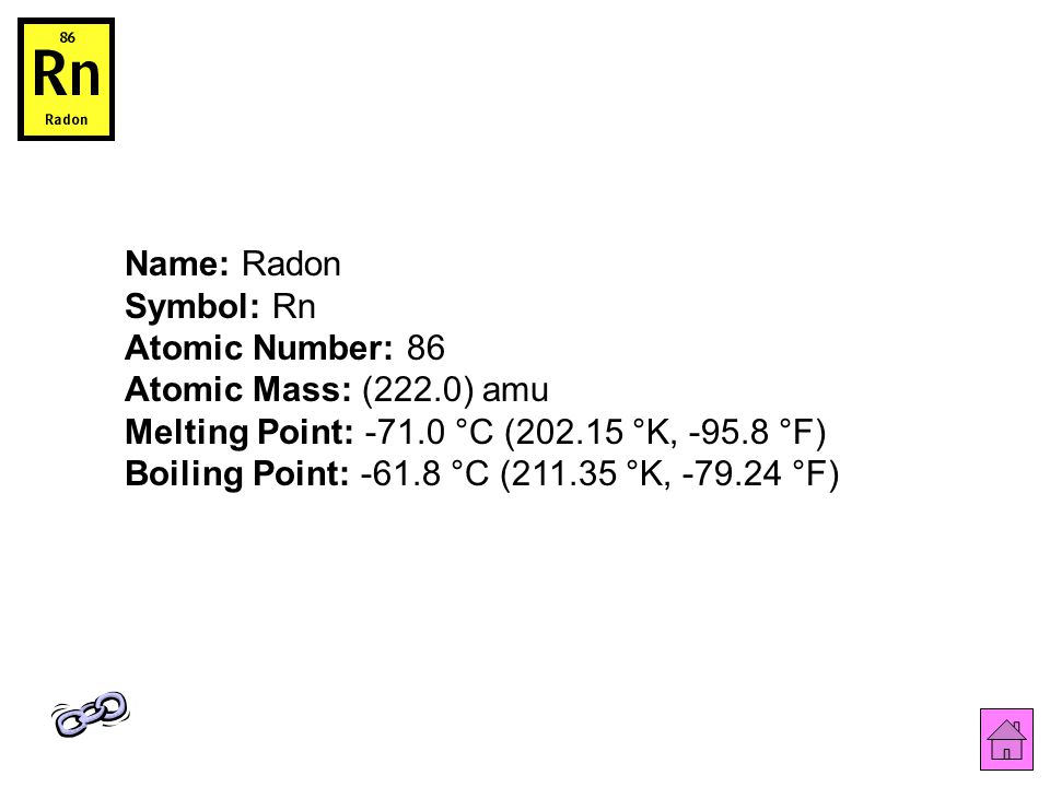 Name: Radon Symbol: Rn Atomic Number: 86 Atomic Mass: (222.0) amu Melting Point: °C ( °K, °F) Boiling Point: °C ( °K, °F)