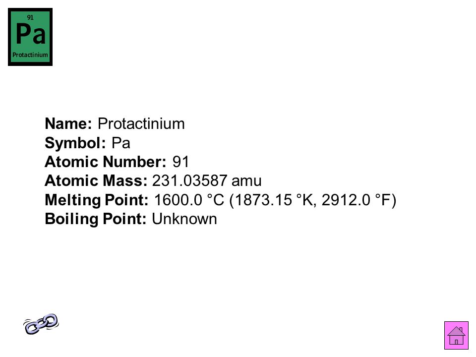Name: Protactinium Symbol: Pa Atomic Number: 91 Atomic Mass: amu Melting Point: °C ( °K, °F) Boiling Point: Unknown