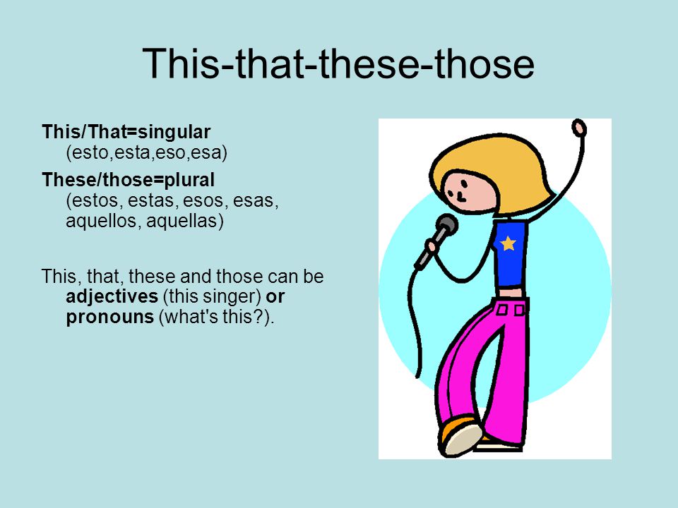 This-that-these-those This/That=singular (esto,esta,eso,esa) These/those=plural (estos, estas, esos, esas, aquellos, aquellas) This, that, these and those can be adjectives (this singer) or pronouns (what s this ).