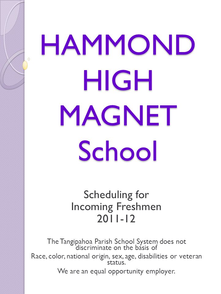 HAMMOND HIGH MAGNET School Scheduling for Incoming Freshmen The Tangipahoa Parish School System does not discriminate on the basis of Race, color, national origin, sex, age, disabilities or veteran status.