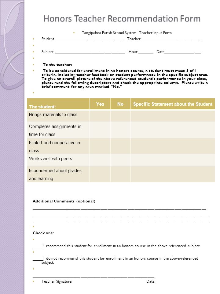 Honors Teacher Recommendation Form Tangipahoa Parish School System Teacher Input Form Student _______________________________ Teacher ___________________________ Subject ________________________________ Hour _______ Date_________________ To the teacher: To be considered for enrollment in an honors course, a student must meet 3 of 4 criteria, including teacher feedback on student performance in the specific subject area.