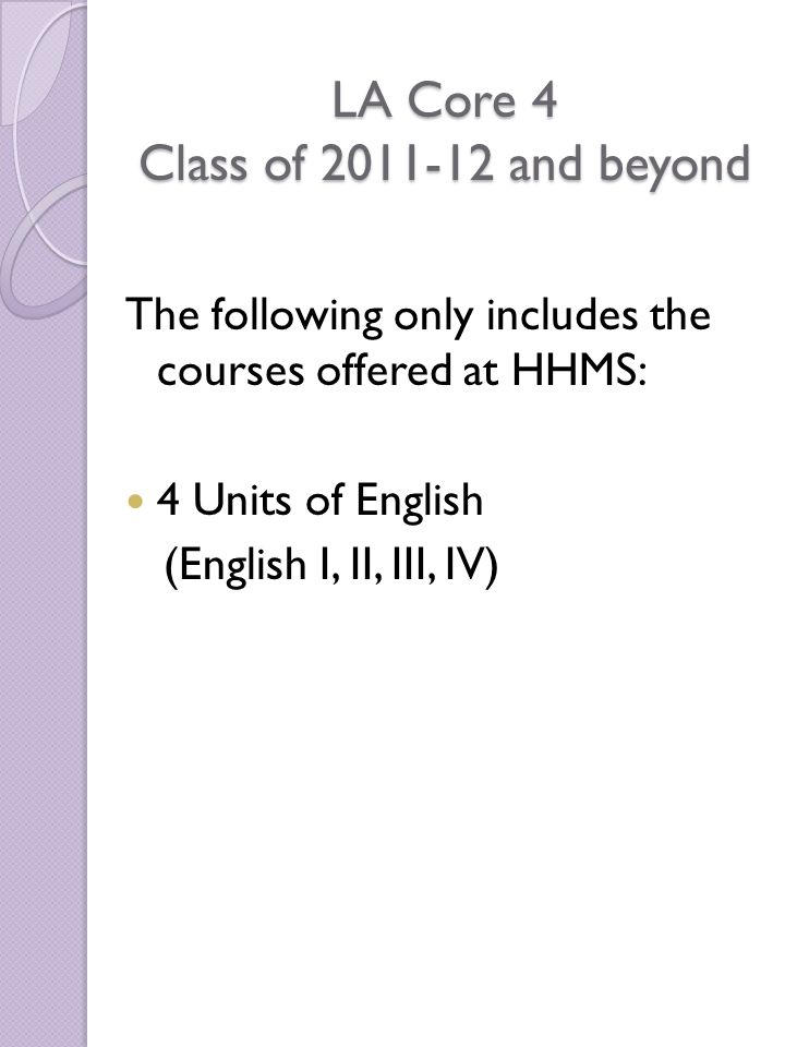 LA Core 4 Class of and beyond The following only includes the courses offered at HHMS: 4 Units of English (English I, II, III, IV)