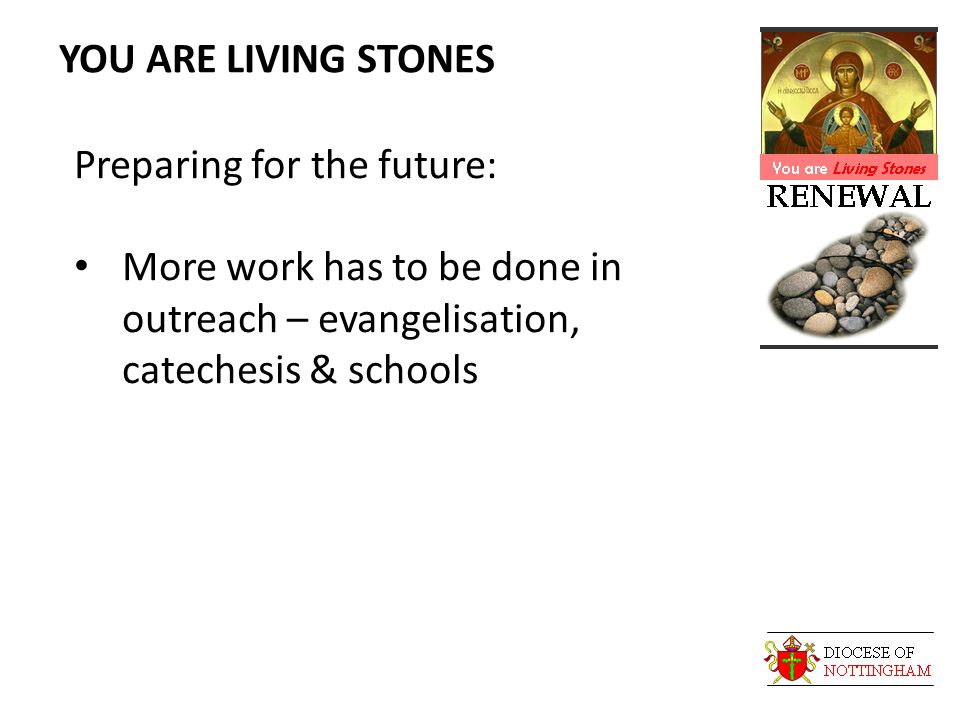 YOU ARE LIVING STONES Preparing for the future: More work has to be done in outreach – evangelisation, catechesis & schools