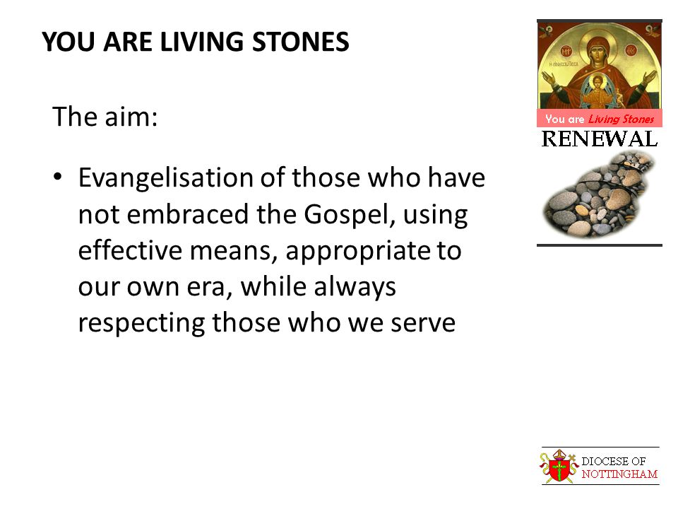 YOU ARE LIVING STONES The aim: Evangelisation of those who have not embraced the Gospel, using effective means, appropriate to our own era, while always respecting those who we serve