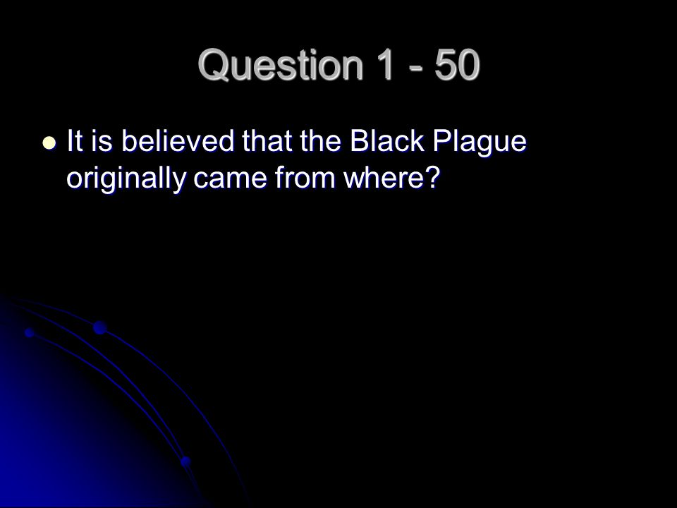 Question It is believed that the Black Plague originally came from where.