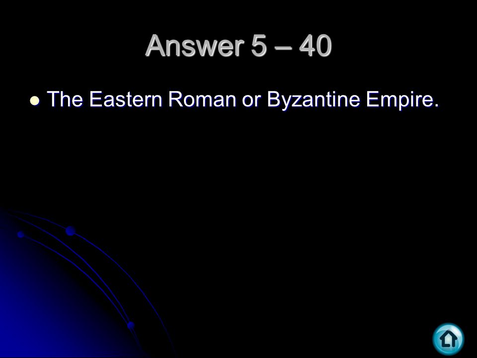 Answer 5 – 40 The Eastern Roman or Byzantine Empire. The Eastern Roman or Byzantine Empire.