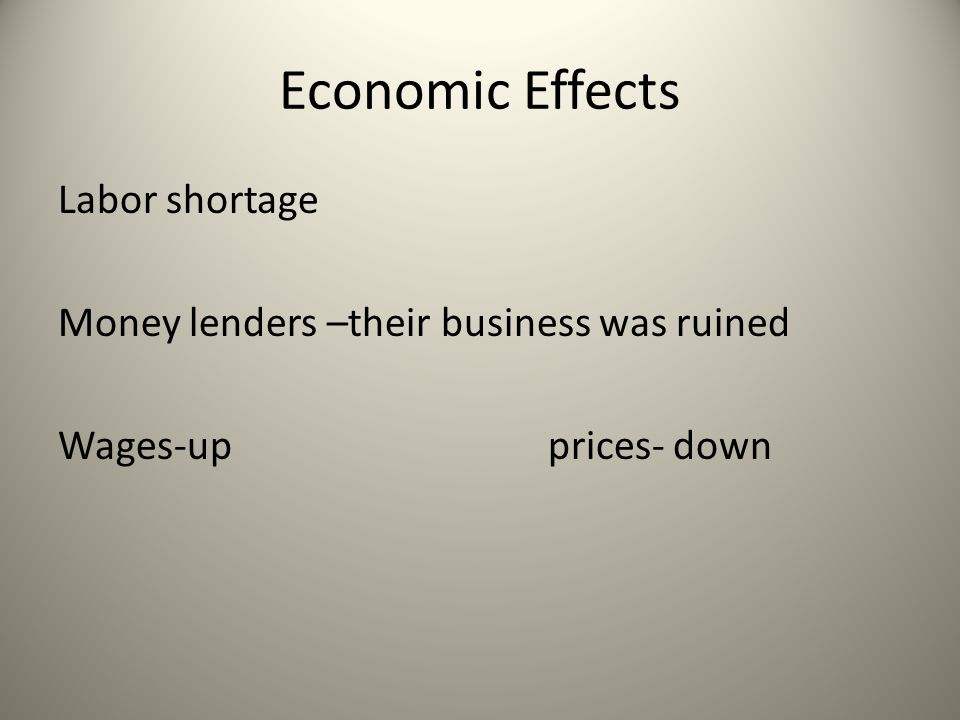 Economic Effects Labor shortage Money lenders –their business was ruined Wages-up prices- down