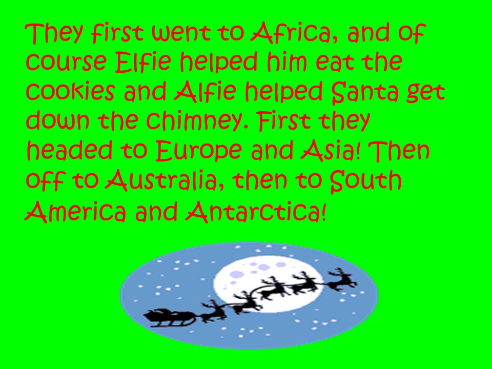 They first went to Africa, and of course Elfie helped him eat the cookies and Alfie helped Santa get down the chimney.