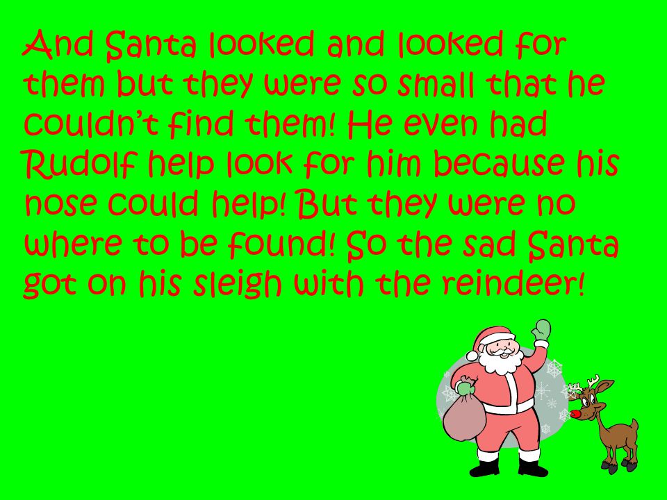 And Santa looked and looked for them but they were so small that he couldn’t find them.
