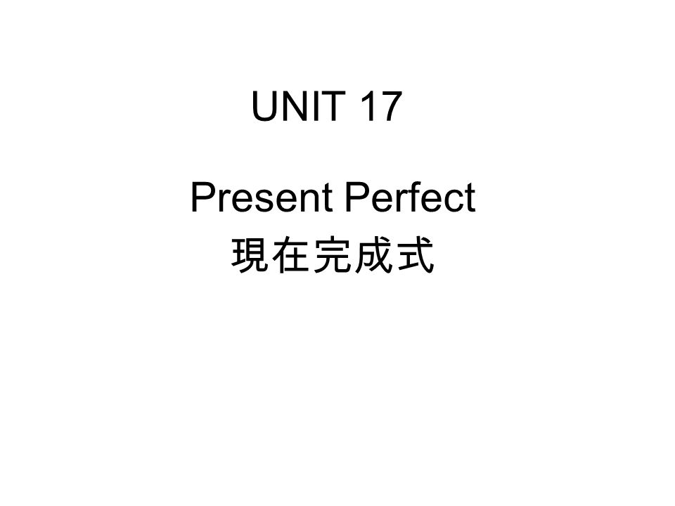 UNIT 17 Present Perfect 現在完成式