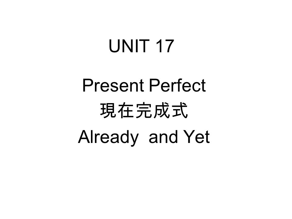 UNIT 17 Present Perfect 現在完成式 Already and Yet