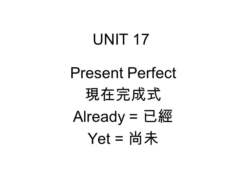 UNIT 17 Present Perfect 現在完成式 Already = 已經 Yet = 尚未