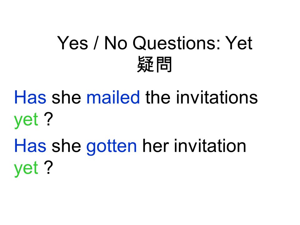 Yes / No Questions: Yet 疑問 Has she mailed the invitations yet Has she gotten her invitation yet