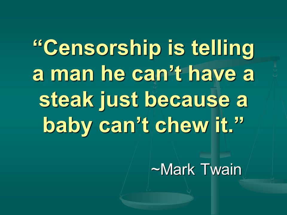 Censorship is telling a man he can’t have a steak just because a baby can’t chew it. ~Mark Twain ~Mark Twain