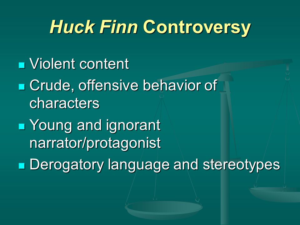 Huck Finn Controversy Violent content Violent content Crude, offensive behavior of characters Crude, offensive behavior of characters Young and ignorant narrator/protagonist Young and ignorant narrator/protagonist Derogatory language and stereotypes Derogatory language and stereotypes