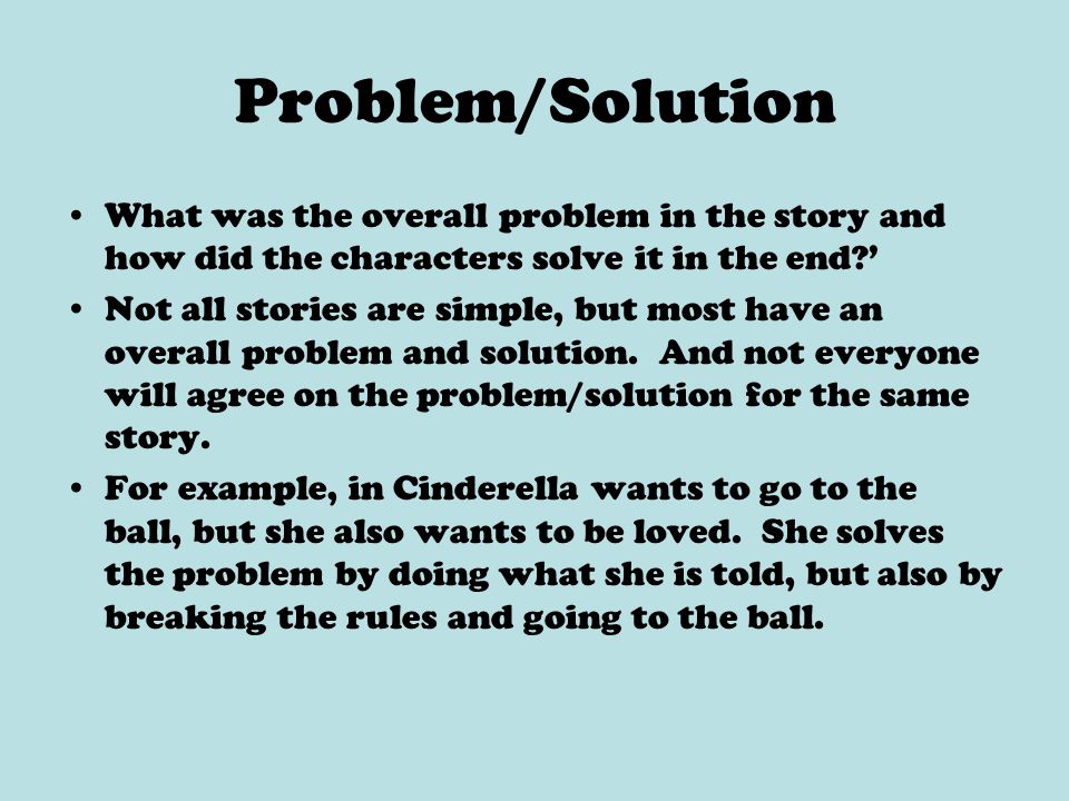 Problem/Solution What was the overall problem in the story and how did the characters solve it in the end ’ Not all stories are simple, but most have an overall problem and solution.