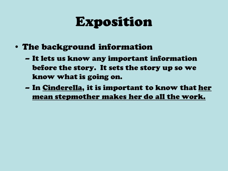 Exposition The background information –It lets us know any important information before the story.