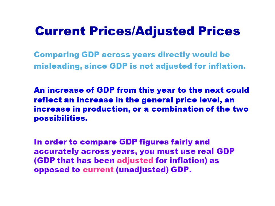 Current Prices/Adjusted Prices Comparing GDP across years directly would be misleading, since GDP is not adjusted for inflation.
