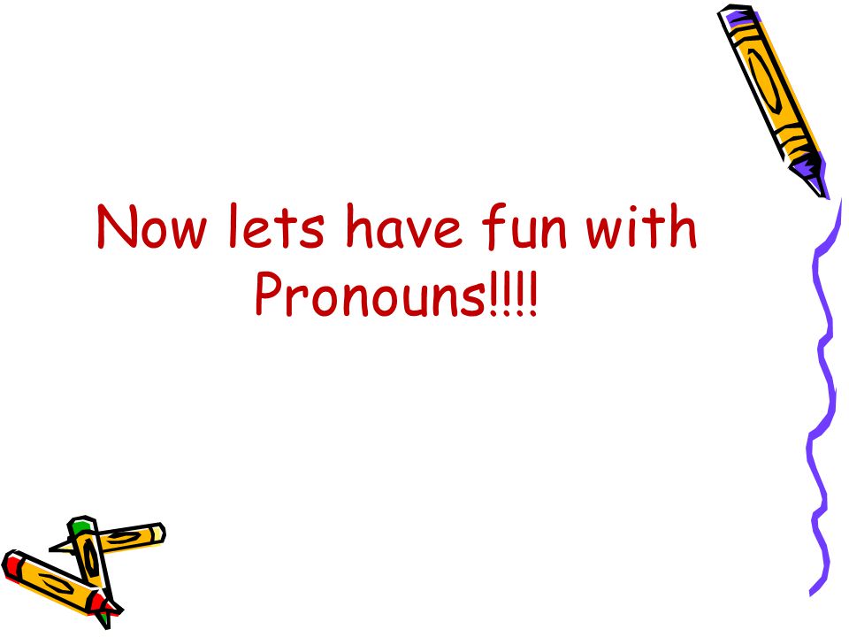 Now lets have fun with Pronouns!!!!