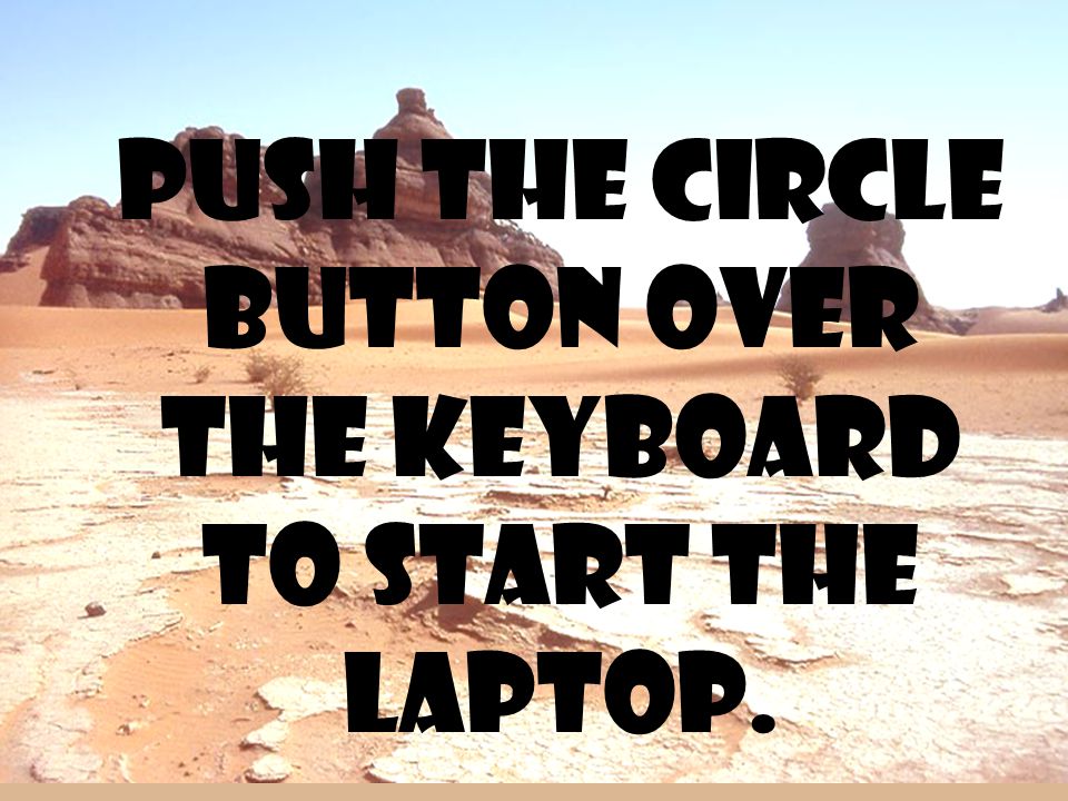Push the circle button over the keyboard to start the laptop.