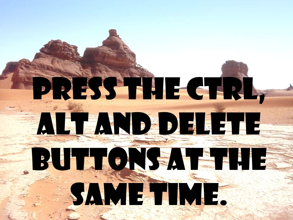 Press the ctrl, alt and delete buttons at the same time.