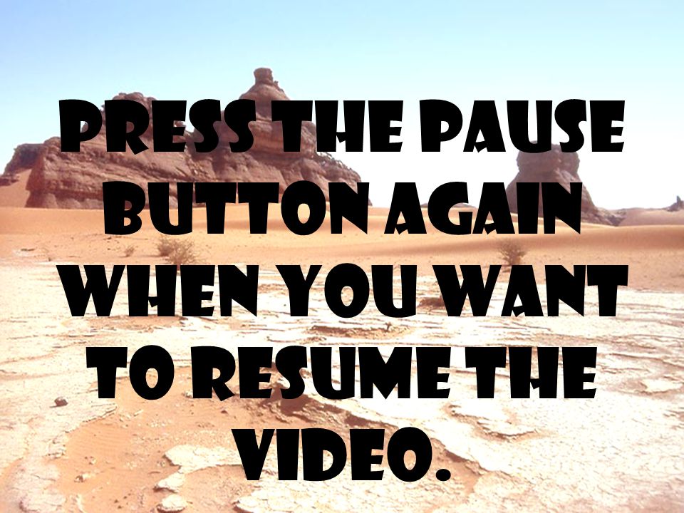 Press the pause button again when you want to resume the video.