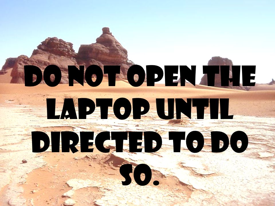 Do not open the laptop until directed to do so.