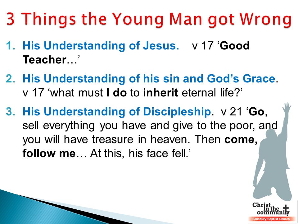 1.His Understanding of Jesus. v 17 ‘Good Teacher…’ 2.His Understanding of his sin and God’s Grace.