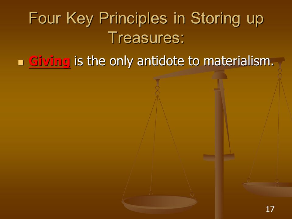 17 Four Key Principles in Storing up Treasures: Giving is the only antidote to materialism.