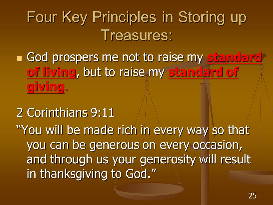 25 Four Key Principles in Storing up Treasures: God prospers me not to raise my standard of living, but to raise my standard of giving.