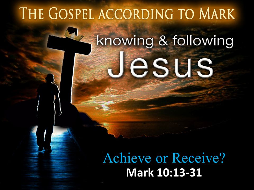Achieve or Receive Mark 10:13-31