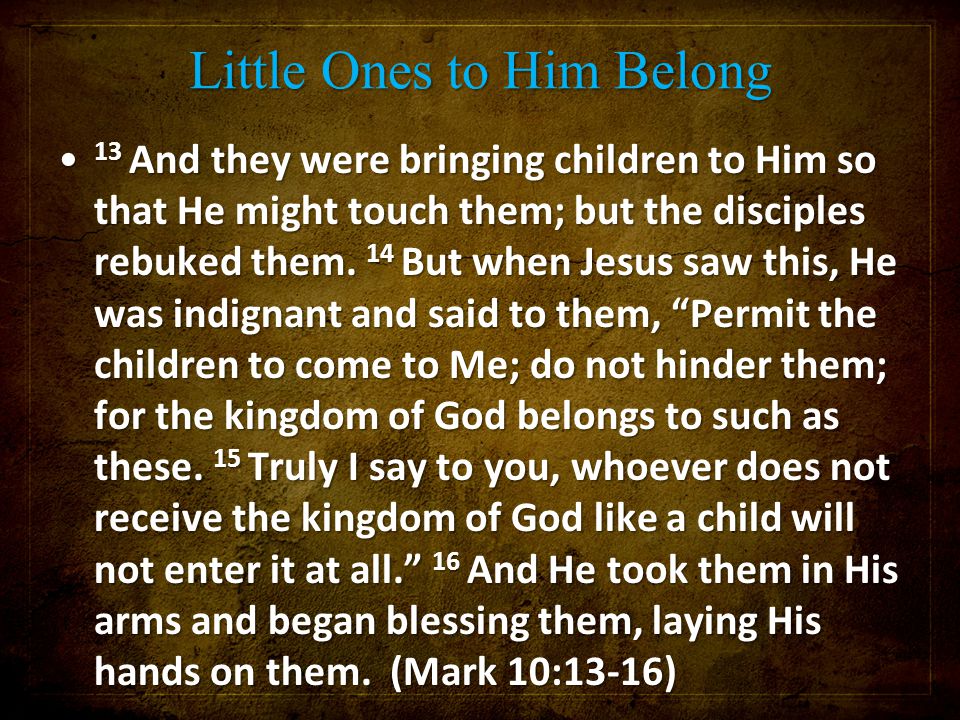 Little Ones to Him Belong 13 And they were bringing children to Him so that He might touch them; but the disciples rebuked them.