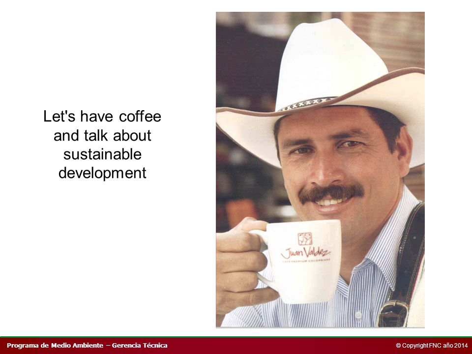 Programa de Medio Ambiente – Gerencia Técnica © Copyright FNC año 2014 Let s have coffee and talk about sustainable development