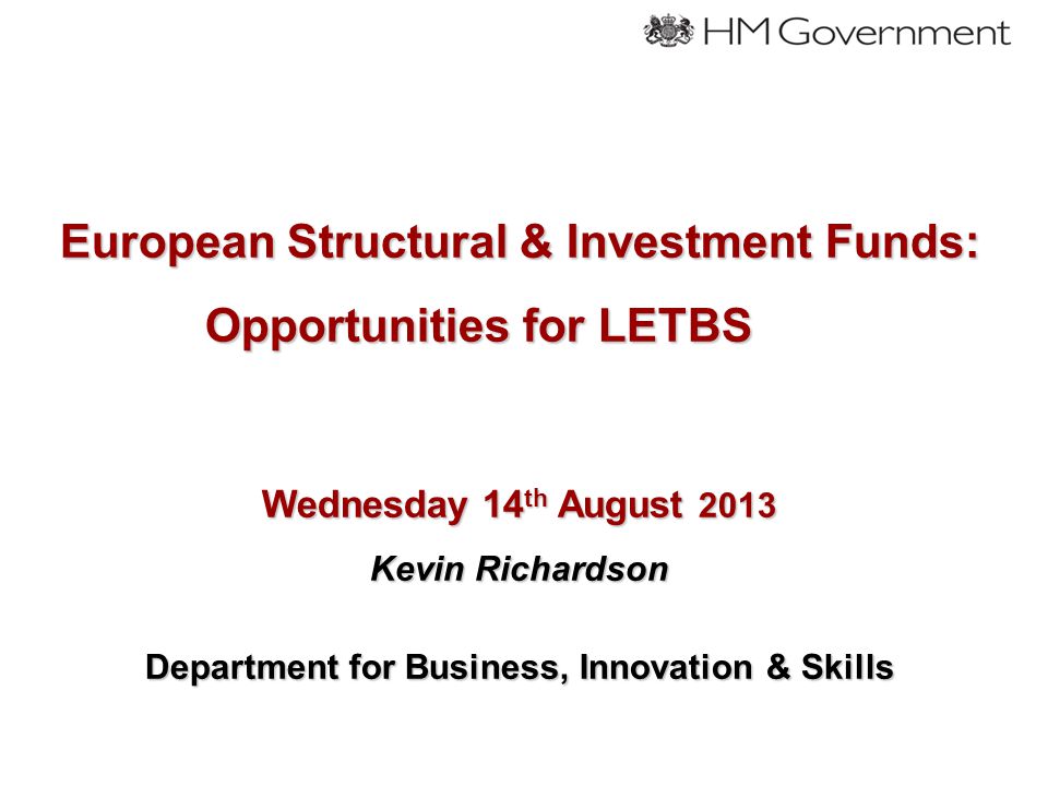 European Structural & Investment Funds: Opportunities for LETBS Wednesday 14 th August 2013 Kevin Richardson Department for Business, Innovation & Skills