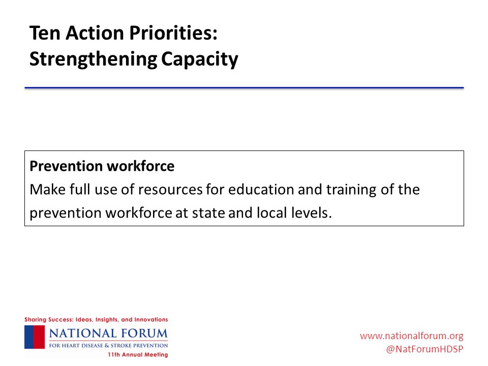 Ten Action Priorities: Strengthening Capacity Prevention workforce Make full use of resources for education and training of the prevention workforce at state and local levels.