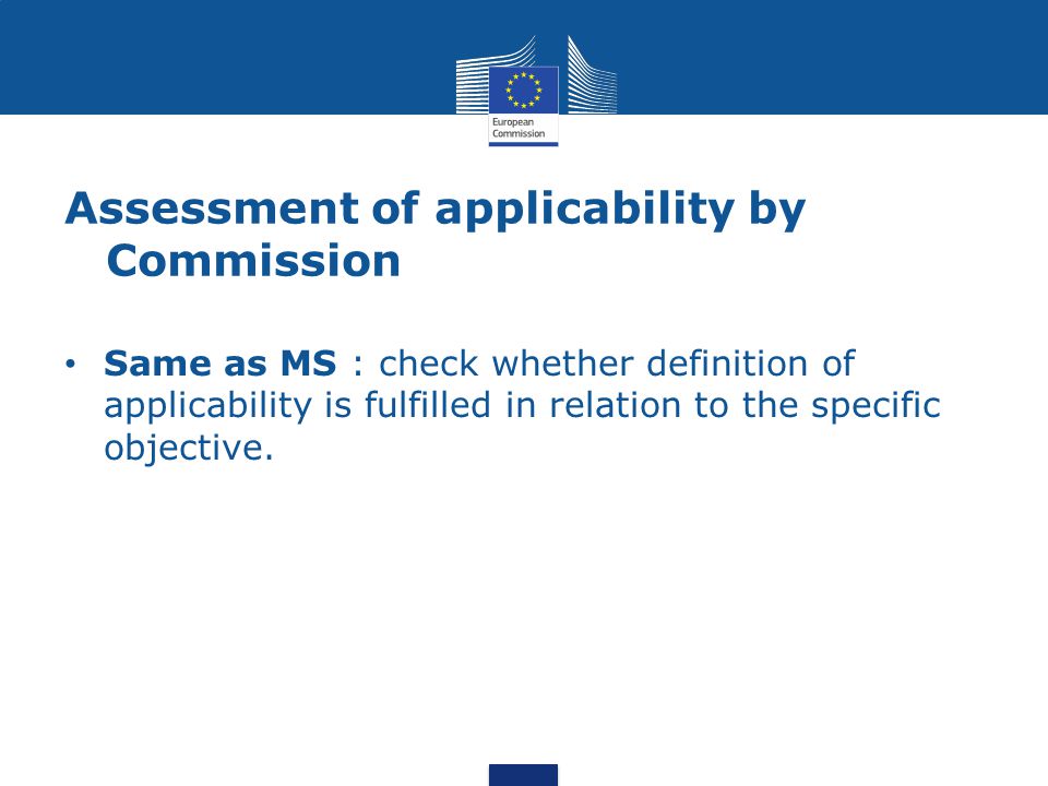 Assessment of applicability by Commission Same as MS : check whether definition of applicability is fulfilled in relation to the specific objective.